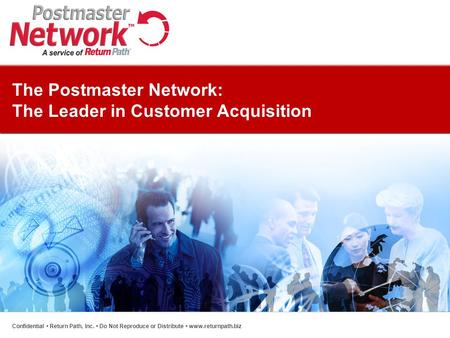 The Postmaster Network: The Leader in Customer Acquisition Confidential Return Path, Inc. Do Not Reproduce or Distribute www.returnpath.biz.