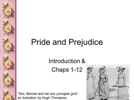 Pride and Prejudice Introduction & Chaps 1-12 Mrs. Bennet and her two youngest girls: an llustration by Hugh Thompson, from the 1894 edition of Pride.