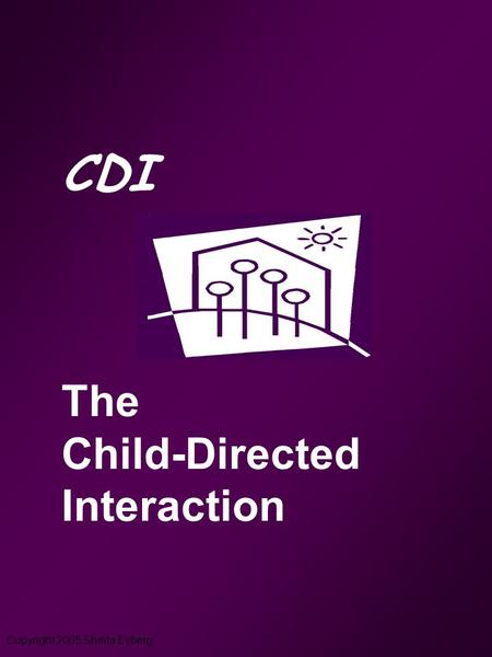 Copyright 2005 Sheila Eyberg CDI The Child-Directed Interaction.