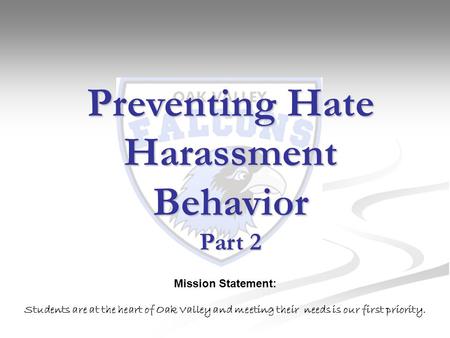 Preventing Hate Harassment Behavior Part 2 Mission Statement: Students are at the heart of Oak Valley and meeting their needs is our first priority.