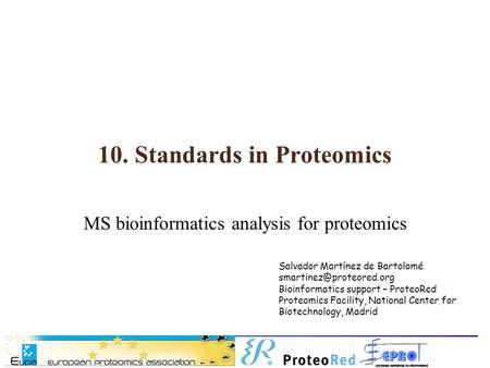 10. Standards in Proteomics MS bioinformatics analysis for proteomics Salvador Martínez de Bartolomé Bioinformatics support – ProteoRed.