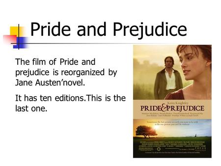 Pride and Prejudice The film of Pride and prejudice is reorganized by Jane Austen’novel. It has ten editions.This is the last one.