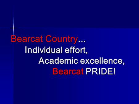 Bearcat Country... I ndividual effort, Academic excellence, Bearcat PRIDE!