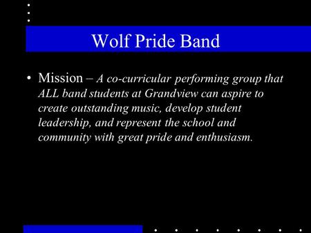 Wolf Pride Band Mission – A co-curricular performing group that ALL band students at Grandview can aspire to create outstanding music, develop student.