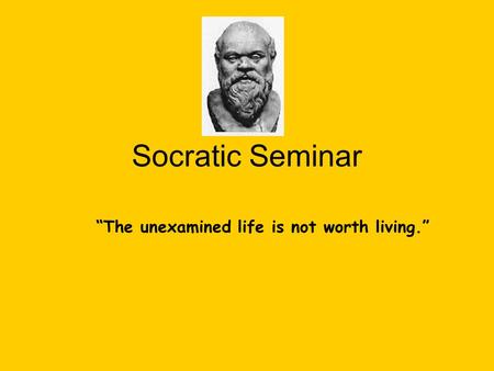 Socratic Seminar “The unexamined life is not worth living.”
