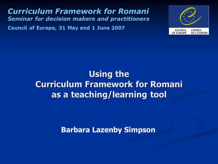 Curriculum Framework for Romani Seminar for decision makers and practitioners Council of Europe, 31 May and 1 June 2007 Using the Curriculum Framework.