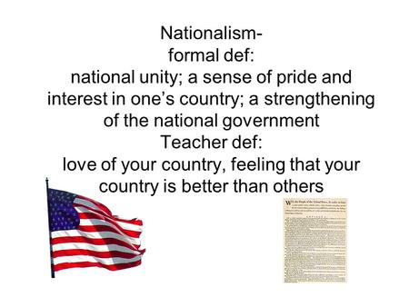 Nationalism- formal def: national unity; a sense of pride and interest in one’s country; a strengthening of the national government Teacher def: love of.