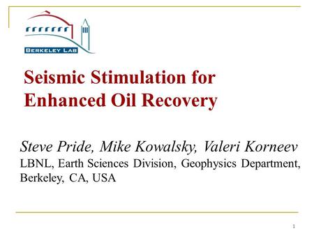 1 Seismic Stimulation for Enhanced Oil Recovery Steve Pride, Mike Kowalsky, Valeri Korneev LBNL, Earth Sciences Division, Geophysics Department, Berkeley,