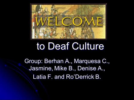 To Deaf Culture Group: Berhan A., Marquesa C., Jasmine, Mike B., Denise A., Latia F. and Ro’Derrick B.