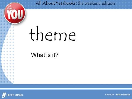 All About Yearbooks: the weekend edition Instructor: Brian Gervais theme What is it?