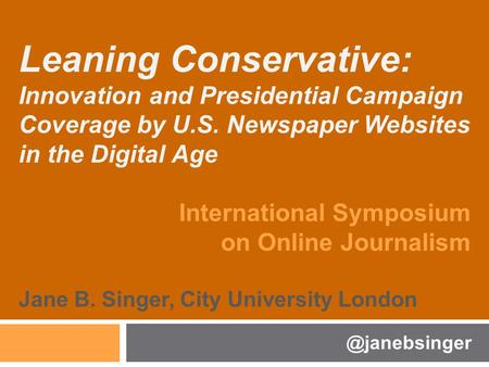 Leaning Conservative: Innovation and Presidential Campaign Coverage by U.S. Newspaper Websites in the Digital Age International Symposium on Online Journalism.