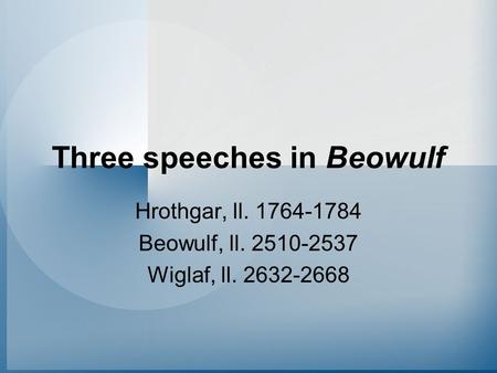 Three speeches in Beowulf Hrothgar, ll. 1764-1784 Beowulf, ll. 2510-2537 Wiglaf, ll. 2632-2668.