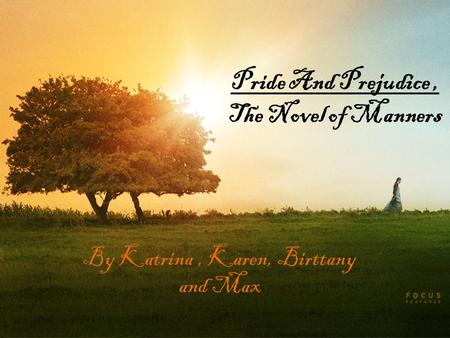 Pride And Prejudice, The Novel of Manners By Katrina, Karen, Birttany and Max.