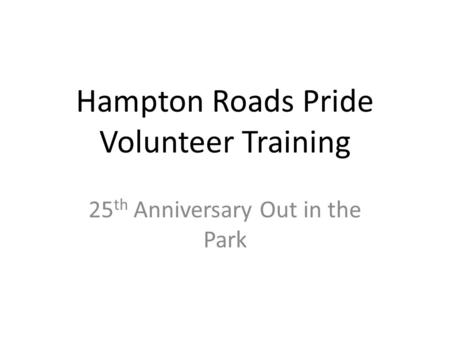 Hampton Roads Pride Volunteer Training 25 th Anniversary Out in the Park.