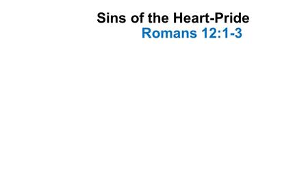 Sins of the Heart-Pride Romans 12:1-3. Introduction Last Sunday we began a series of lessons considering “sins of the heart” These are sinful attitudes.