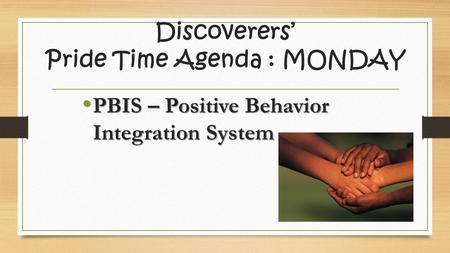 Discoverers’ Pride Time Agenda : MONDAY PBIS – Positive Behavior Integration System PBIS – Positive Behavior Integration System.