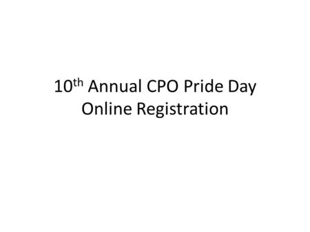 10 th Annual CPO Pride Day Online Registration. Event Registration Individual online registration is mandatory for everyone who wishes to attend the event.
