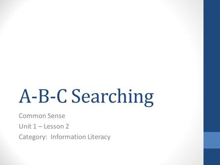 A-B-C Searching Common Sense Unit 1 – Lesson 2 Category: Information Literacy.