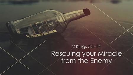 Rescuing your Miracle from the Enemy 2 Kings 5:1-14.