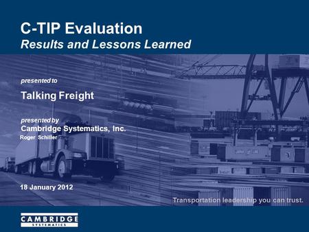 Presented to presented by Cambridge Systematics, Inc. Transportation leadership you can trust. C-TIP Evaluation Results and Lessons Learned Talking Freight.