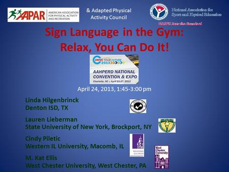 Sign Language in the Gym: Relax, You Can Do It! April 24, 2013, 1:45-3:00 pm Linda Hilgenbrinck Denton ISD, TX Lauren Lieberman State University of New.