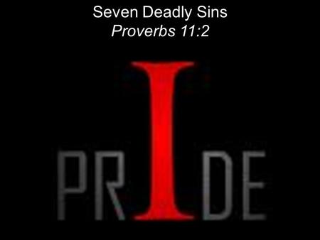 Seven Deadly Sins Proverbs 11:2. So, since we’re out from under the old tyranny, does that mean we can live any old way we want? Since we’re free in the.
