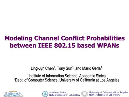 Modeling Channel Conflict Probabilities between IEEE 802.15 based WPANs Ling-Jyh Chen 1, Tony Sun 2, and Mario Gerla 2 1 Institute of Information Science,