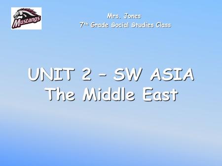 UNIT 2 – SW ASIA The Middle East Mrs. Jones 7 th Grade Social Studies Class 7 th Grade Social Studies Class.