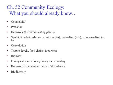 Ch. 52 Community Ecology: What you should already know… Community Predation Herbivory (herbivores eating plants) Symbiotic relationships= parasitism (+/-),