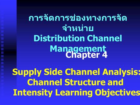 การจัดการช่องทางการจัด จำหน่าย Distribution Channel Management Supply Side Channel Analysis: Channel Structure and Intensity Learning Objectives Chapter.