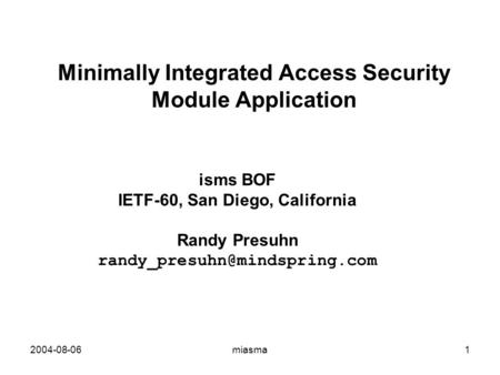 2004-08-06miasma1 Minimally Integrated Access Security Module Application isms BOF IETF-60, San Diego, California Randy Presuhn