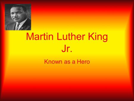 Martin Luther King Jr. Known as a Hero. I Have A Dream I Have a Dream is the popular name given to the historic public speech by Martin Luther King,