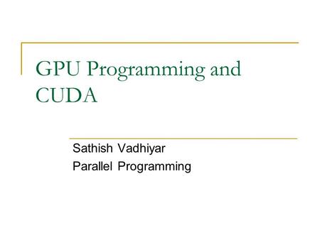 GPU Programming and CUDA Sathish Vadhiyar Parallel Programming.