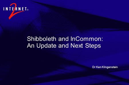 Dr Ken Klingenstein Shibboleth and InCommon: An Update and Next Steps.