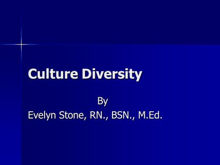 Culture Diversity By Evelyn Stone, RN., BSN., M.Ed.