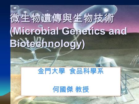 微生物遺傳與生物技術 (Microbial Genetics and Biotechnology) 金門大學 食品科學系 何國傑 教授.