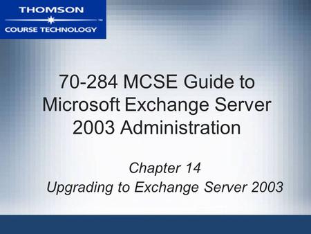 70-284 MCSE Guide to Microsoft Exchange Server 2003 Administration Chapter 14 Upgrading to Exchange Server 2003.