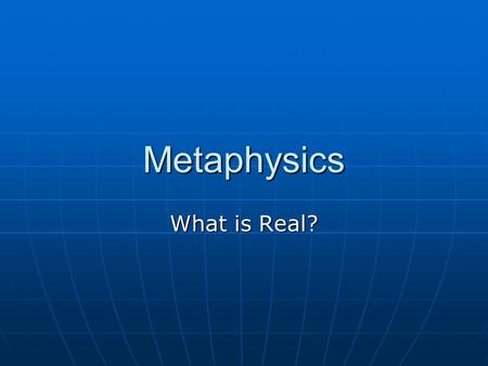 Metaphysics What is Real?. Questions to Consider What is? What is? Does the universe have purpose? Does the universe have purpose? Is there anything beyond.