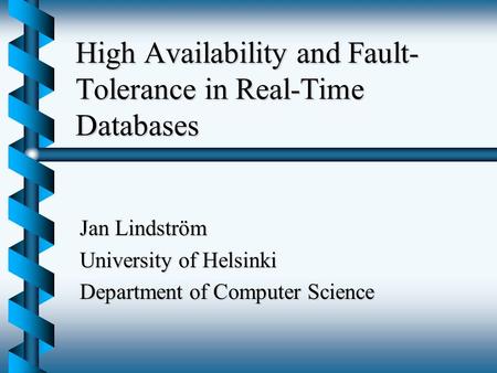 High Availability and Fault- Tolerance in Real-Time Databases Jan Lindström University of Helsinki Department of Computer Science.
