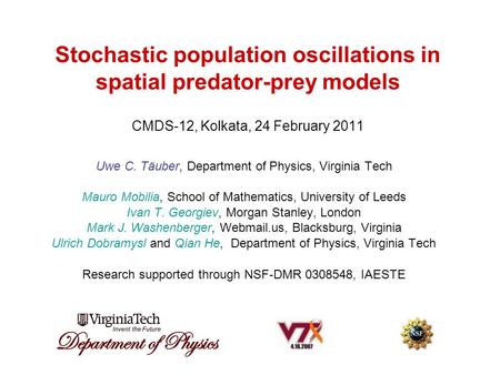 Stochastic population oscillations in spatial predator-prey models CMDS-12, Kolkata, 24 February 2011 Uwe C. Täuber, Department of Physics, Virginia Tech.