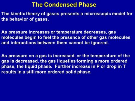 The Condensed Phase The kinetic theory of gases presents a microscopic model for the behavior of gases. As pressure increases or temperature decreases,