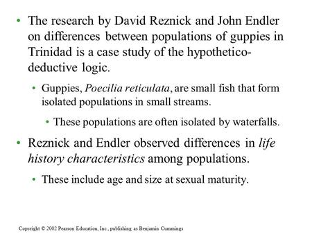 The research by David Reznick and John Endler on differences between populations of guppies in Trinidad is a case study of the hypothetico- deductive logic.