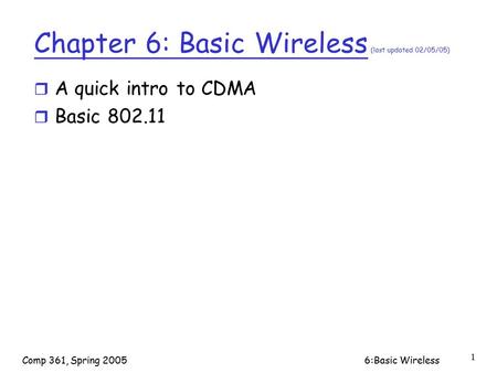Comp 361, Spring 20056:Basic Wireless 1 Chapter 6: Basic Wireless (last updated 02/05/05) r A quick intro to CDMA r Basic 802.11.