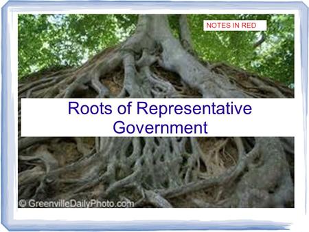 Roots of Representative Government NOTES IN RED. Some Reasons for Growth of Representative Government Distance from England Colonists accustomed to English.