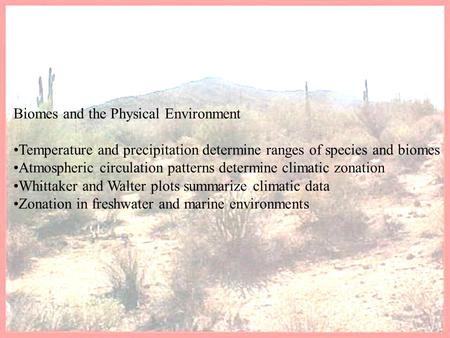 Biomes and the Physical Environment Temperature and precipitation determine ranges of species and biomes Atmospheric circulation patterns determine climatic.