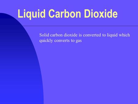 Liquid Carbon Dioxide Solid carbon dioxide is converted to liquid which quickly converts to gas.