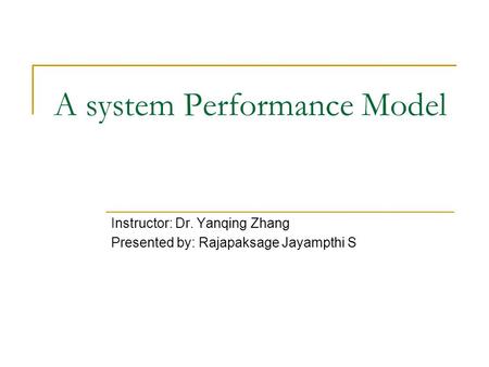 A system Performance Model Instructor: Dr. Yanqing Zhang Presented by: Rajapaksage Jayampthi S.