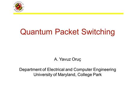Quantum Packet Switching A. Yavuz Oruç Department of Electrical and Computer Engineering University of Maryland, College Park.