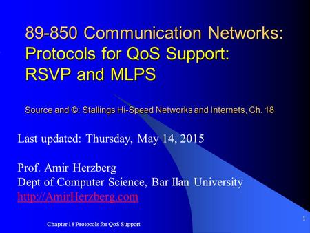 Chapter 18 Protocols for QoS Support 1 89-850 Communication Networks: Protocols for QoS Support: RSVP and MLPS Source and ©: Stallings Hi-Speed Networks.