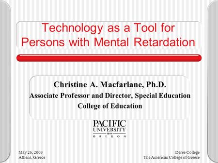May 26, 2003 Athens, Greece Deree College The American College of Greece Technology as a Tool for Persons with Mental Retardation Christine A. Macfarlane,